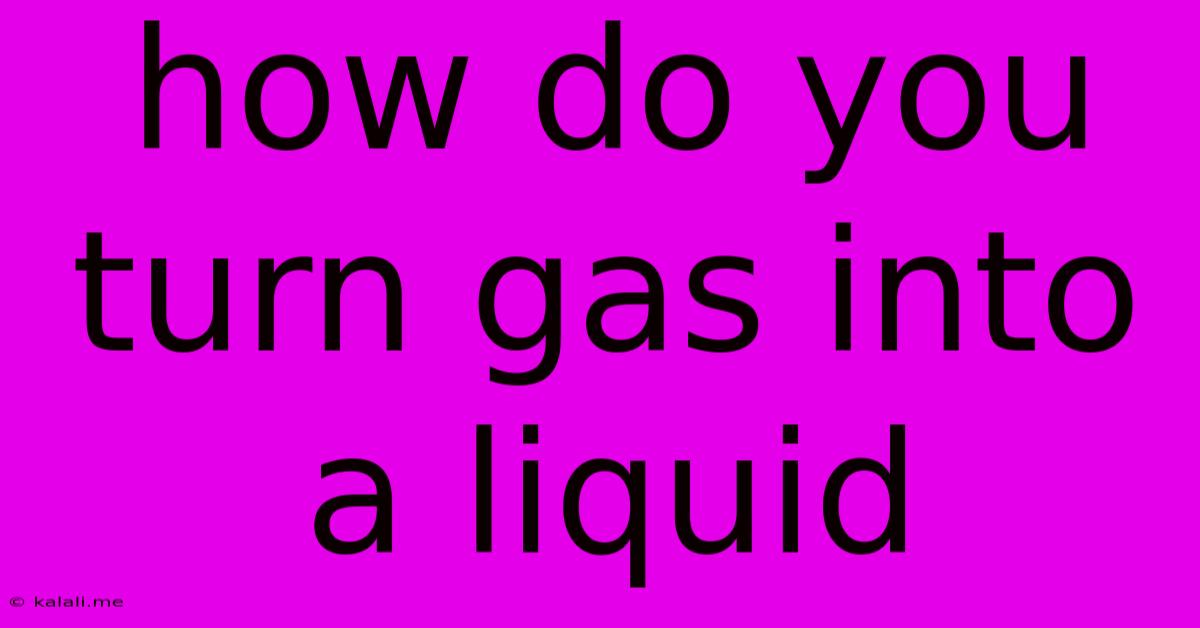 How Do You Turn Gas Into A Liquid