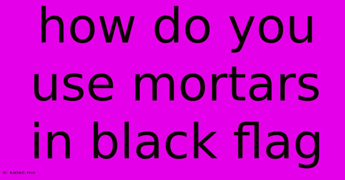 How Do You Use Mortars In Black Flag