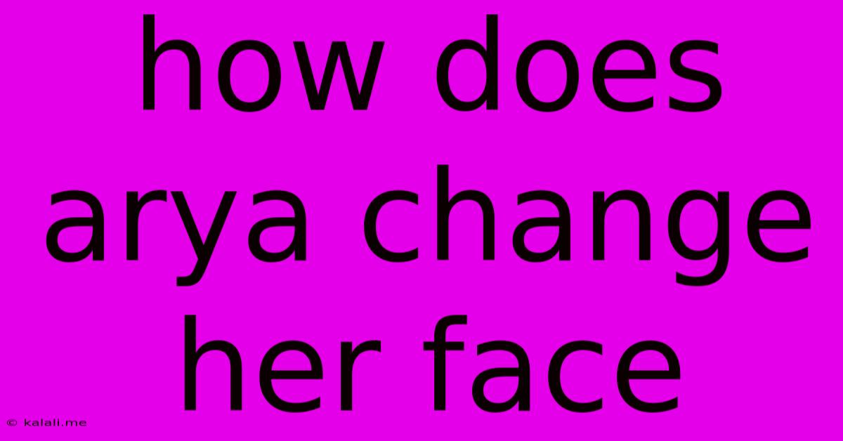 How Does Arya Change Her Face