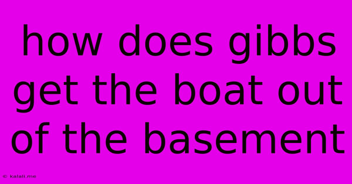 How Does Gibbs Get The Boat Out Of The Basement