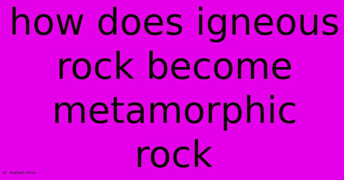 How Does Igneous Rock Become Metamorphic Rock