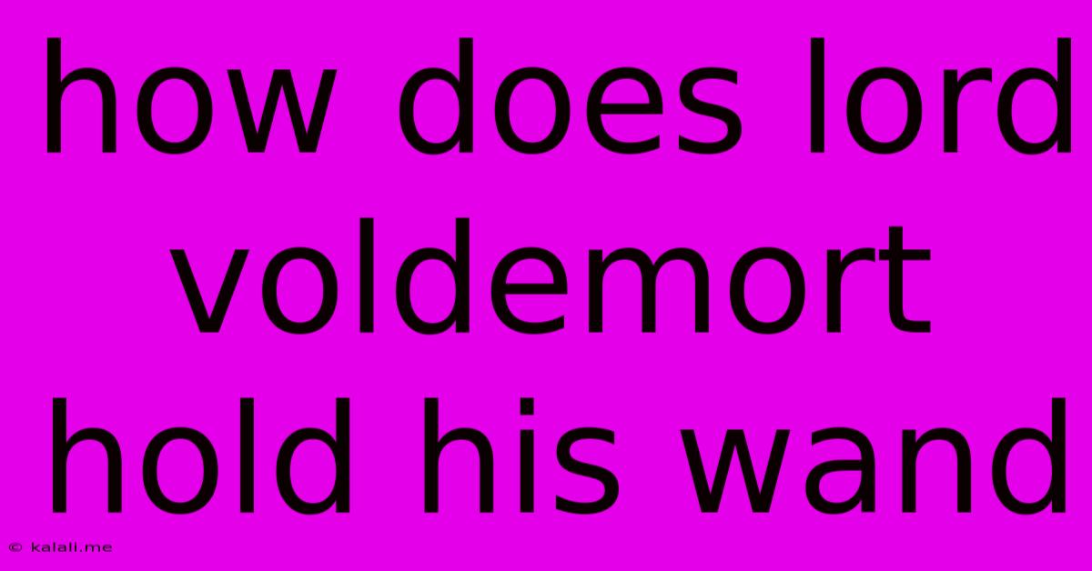 How Does Lord Voldemort Hold His Wand