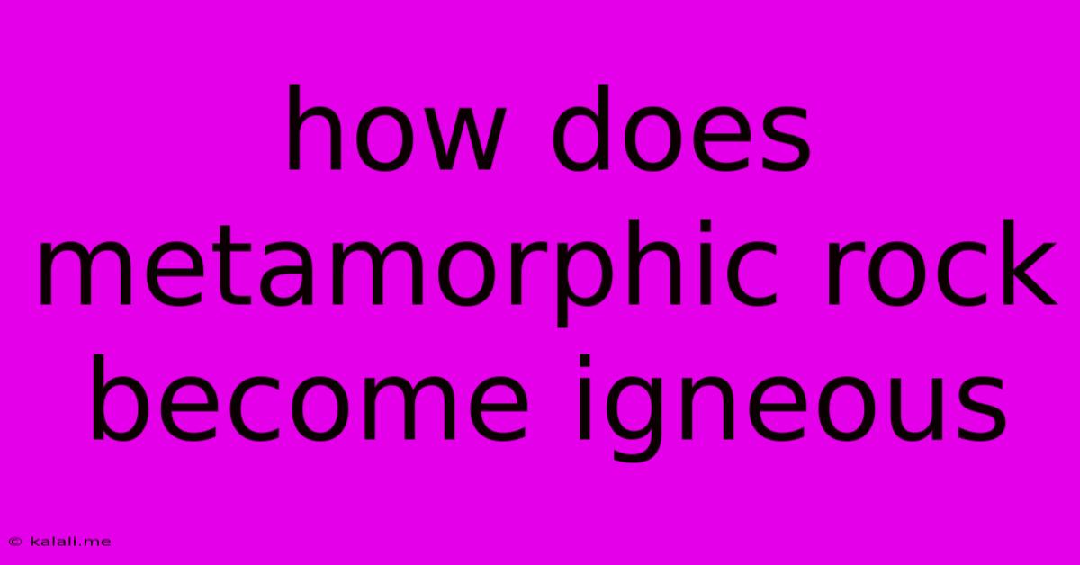 How Does Metamorphic Rock Become Igneous