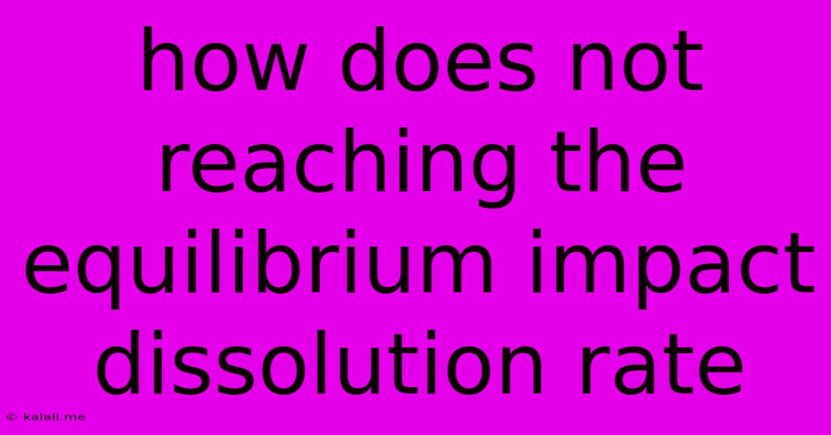 How Does Not Reaching The Equilibrium Impact Dissolution Rate
