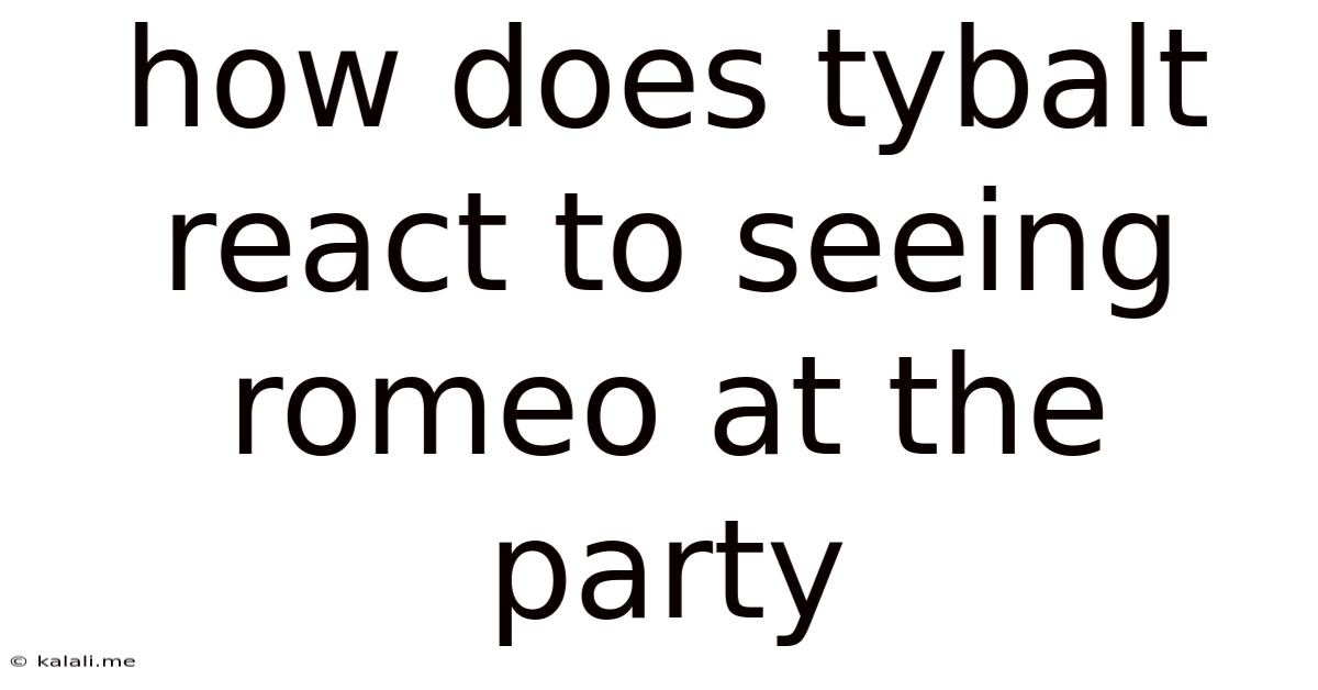 How Does Tybalt React To Seeing Romeo At The Party