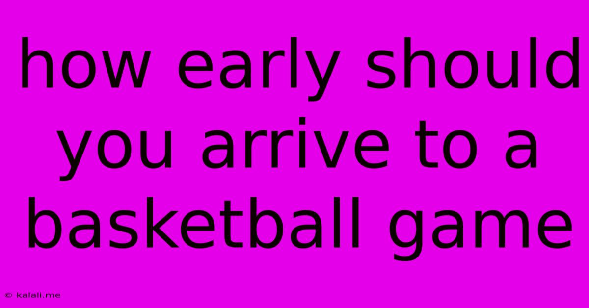How Early Should You Arrive To A Basketball Game