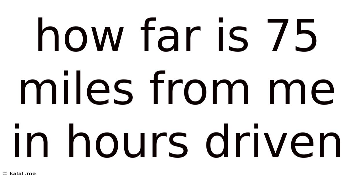 How Far Is 75 Miles From Me In Hours Driven
