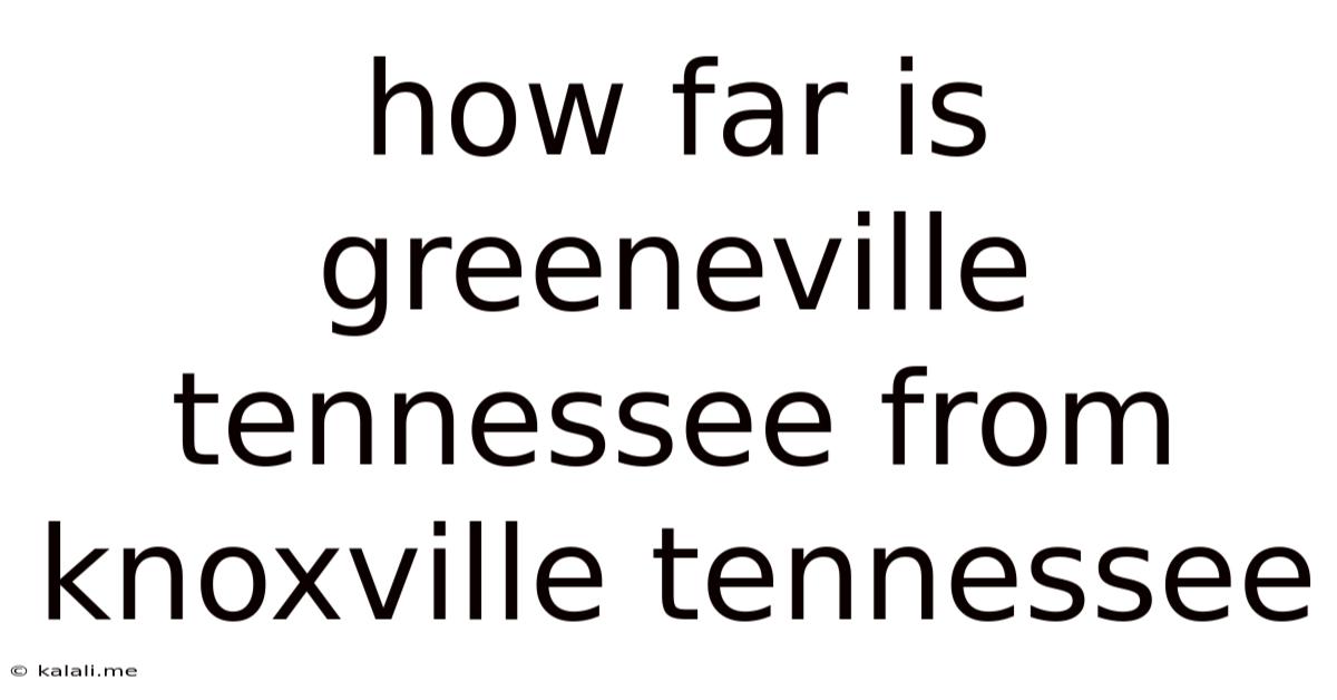 How Far Is Greeneville Tennessee From Knoxville Tennessee