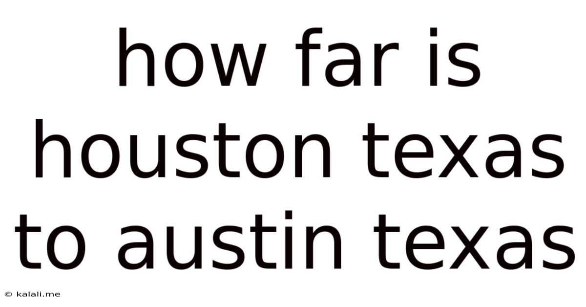 How Far Is Houston Texas To Austin Texas