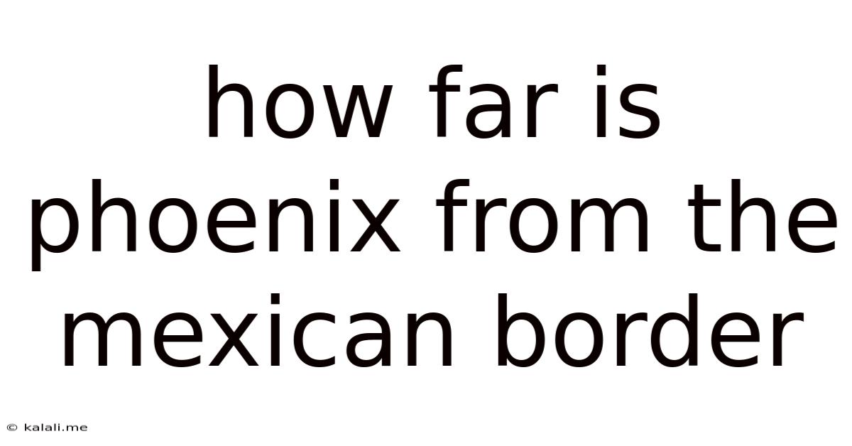 How Far Is Phoenix From The Mexican Border