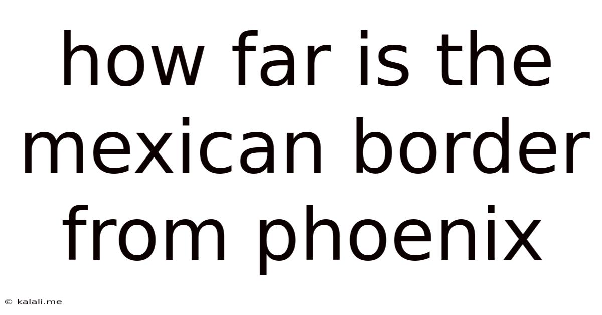 How Far Is The Mexican Border From Phoenix