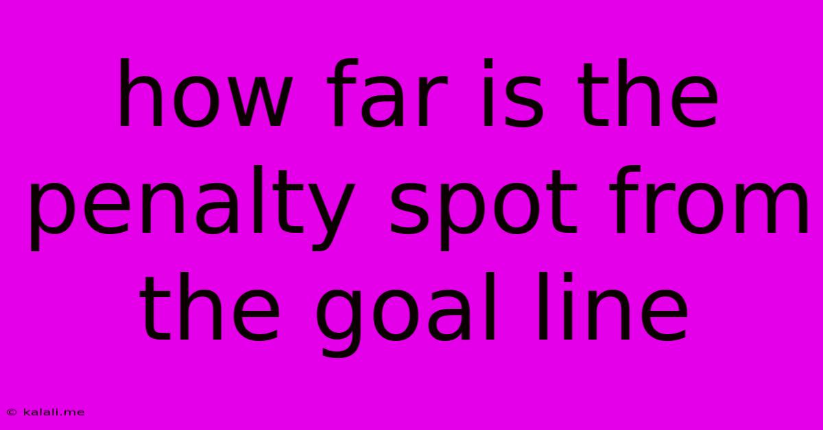 How Far Is The Penalty Spot From The Goal Line