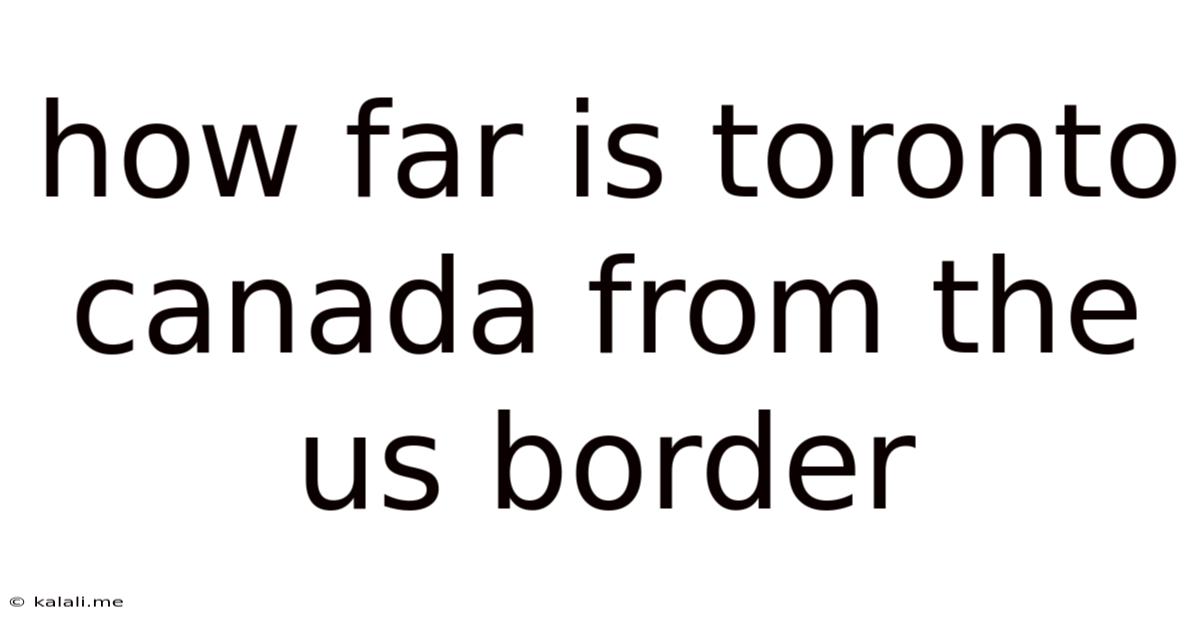 How Far Is Toronto Canada From The Us Border