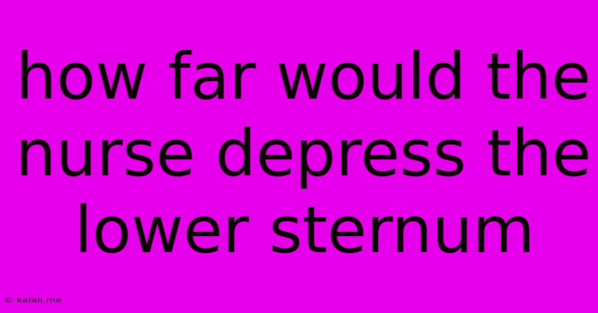 How Far Would The Nurse Depress The Lower Sternum