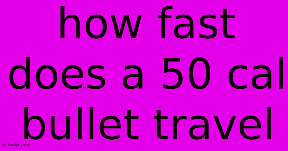 How Fast Does A 50 Cal Bullet Travel