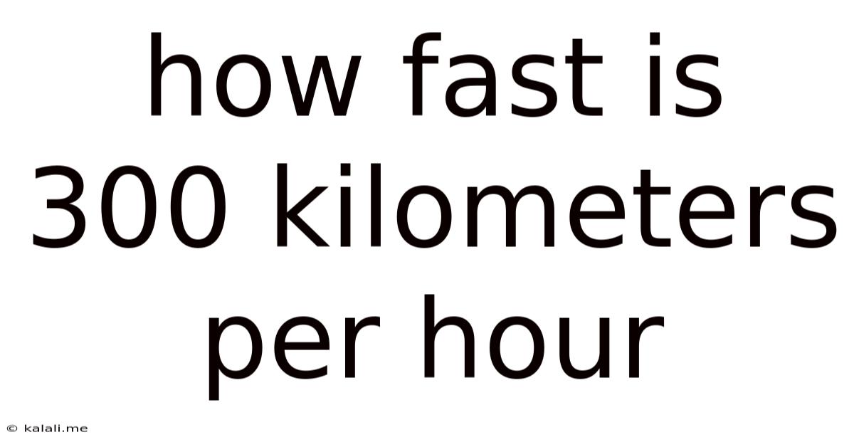 How Fast Is 300 Kilometers Per Hour