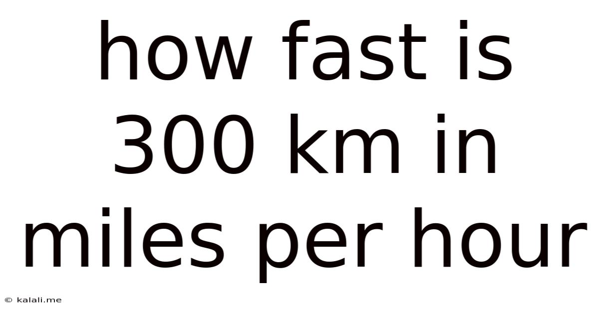 How Fast Is 300 Km In Miles Per Hour