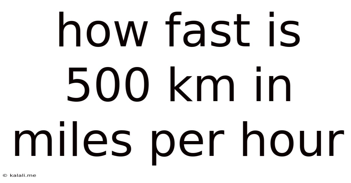 How Fast Is 500 Km In Miles Per Hour