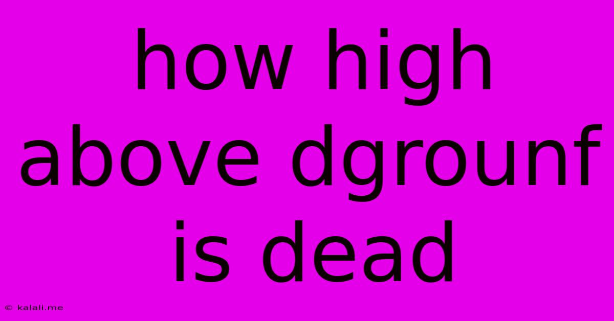 How High Above Dgrounf Is Dead