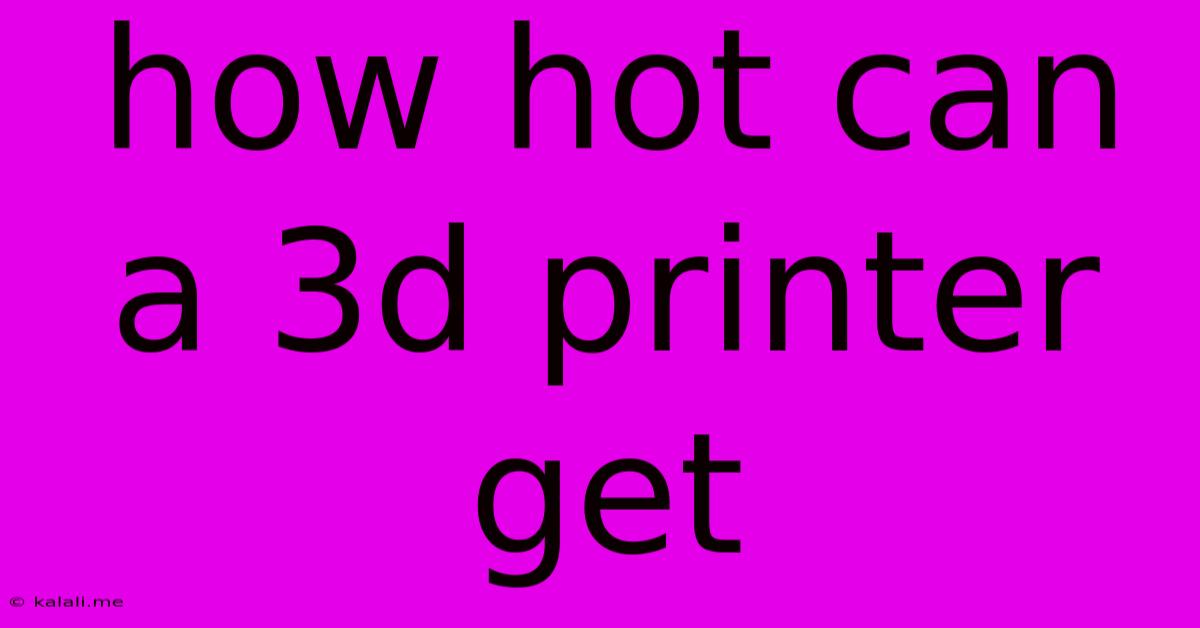 How Hot Can A 3d Printer Get