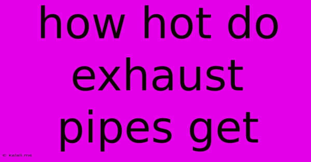 How Hot Do Exhaust Pipes Get