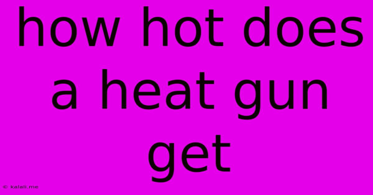 How Hot Does A Heat Gun Get
