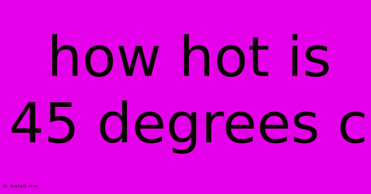 How Hot Is 45 Degrees C