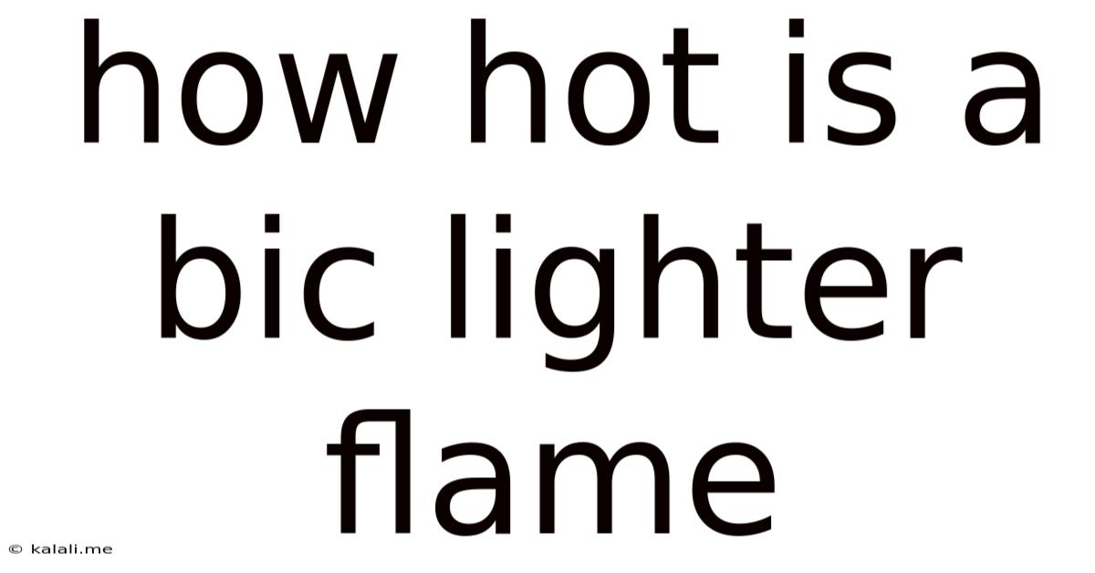 How Hot Is A Bic Lighter Flame
