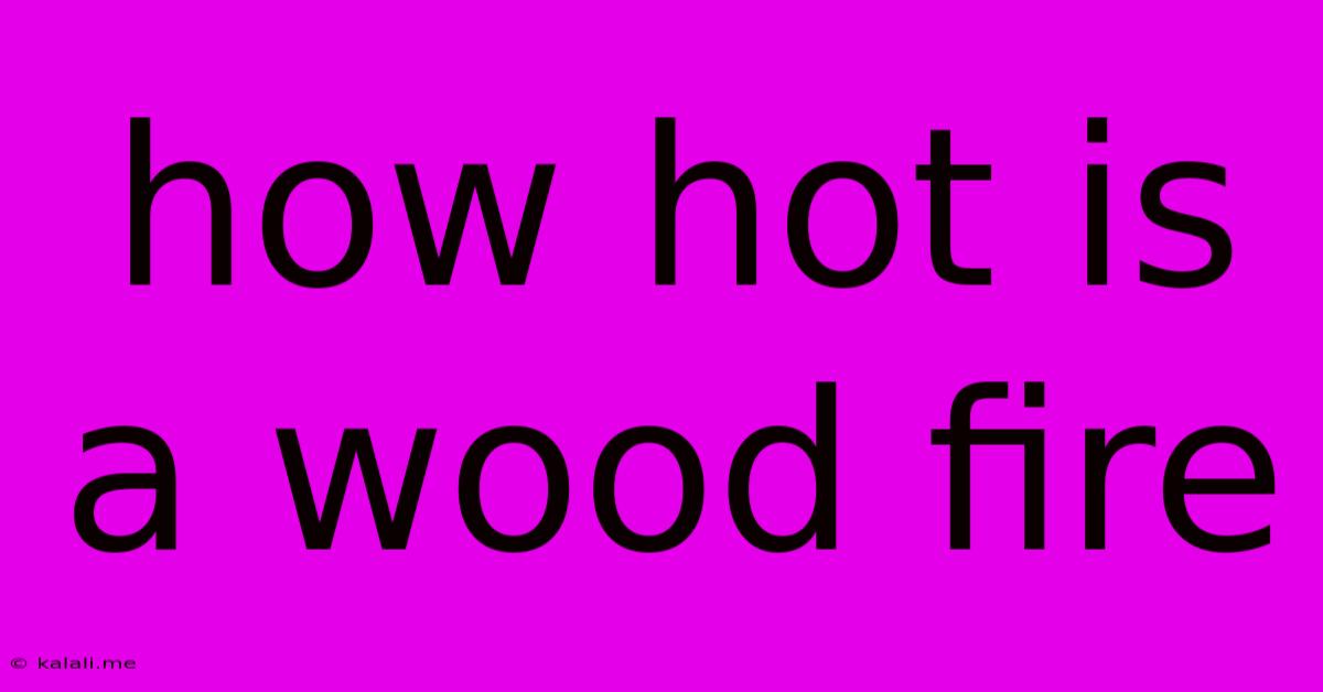 How Hot Is A Wood Fire