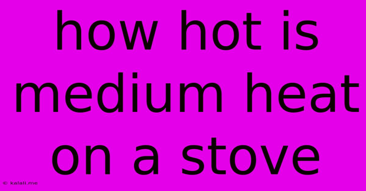 How Hot Is Medium Heat On A Stove