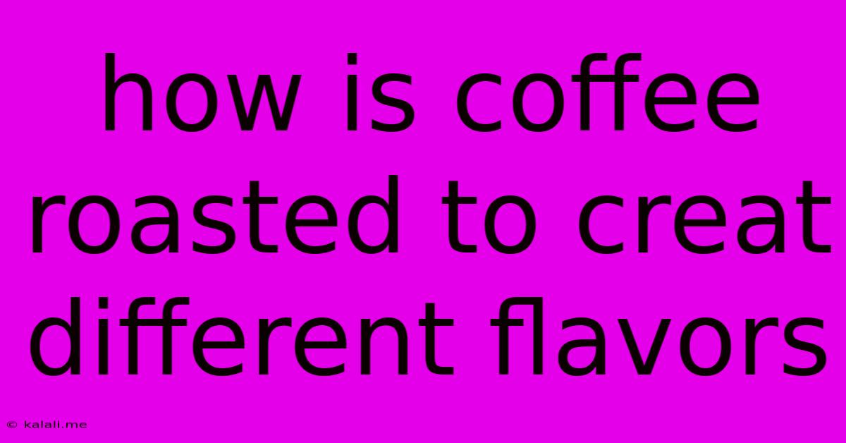 How Is Coffee Roasted To Creat Different Flavors