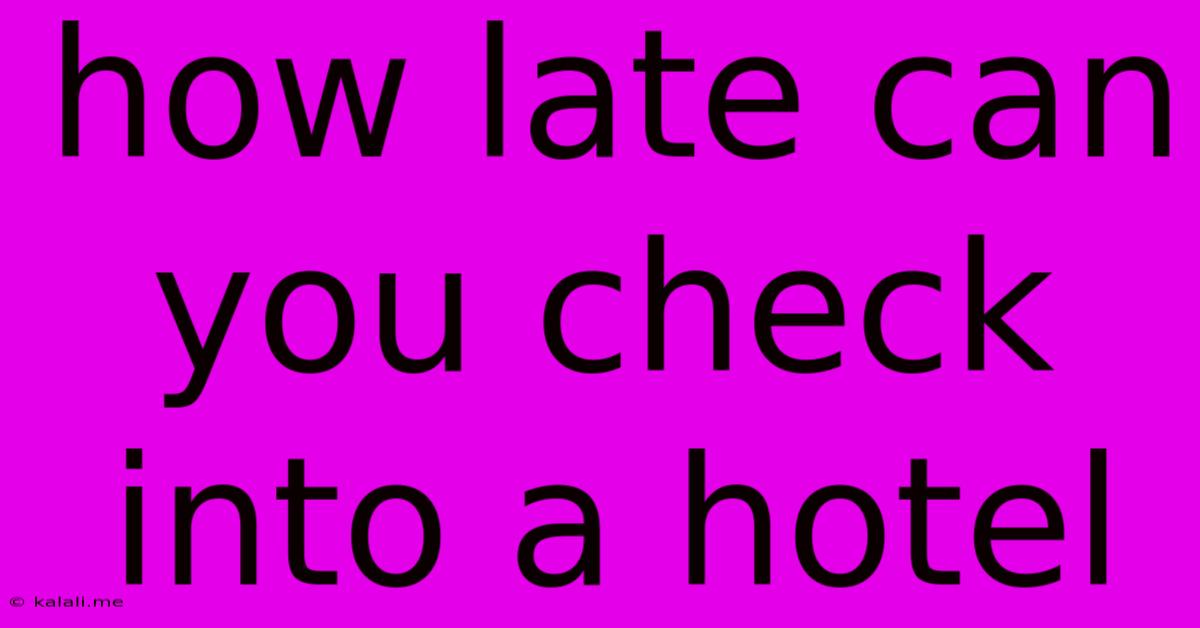How Late Can You Check Into A Hotel