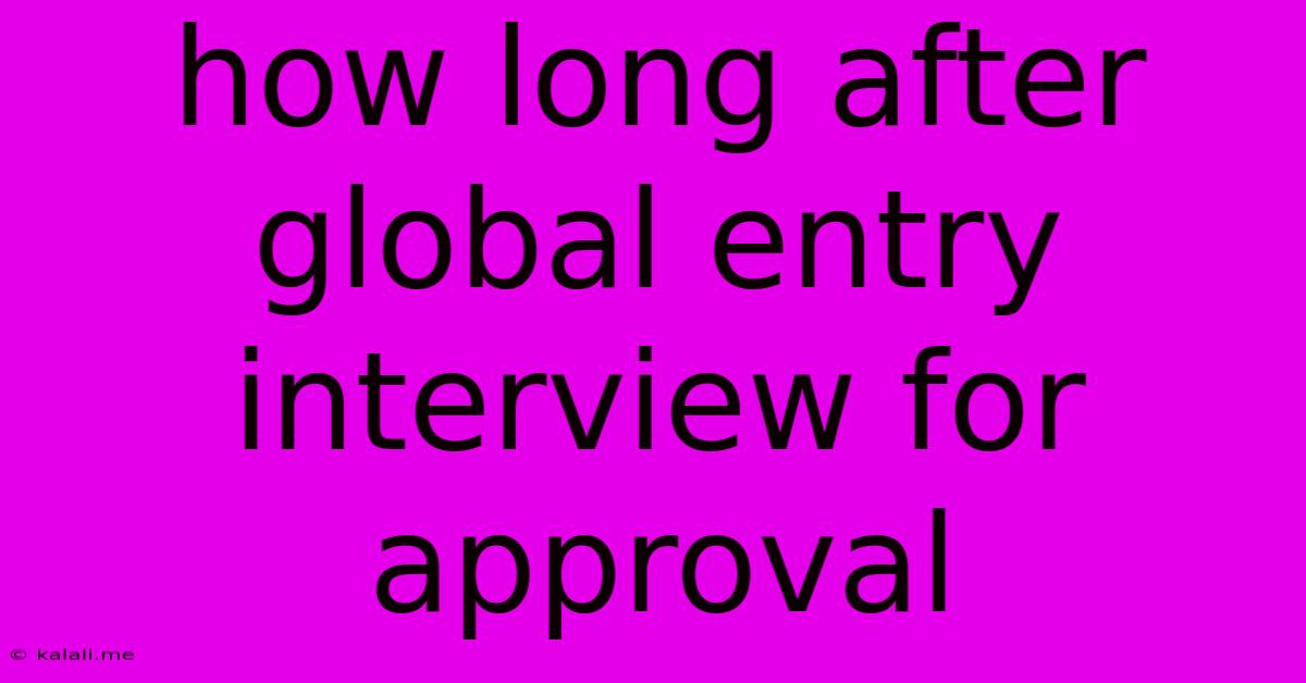 How Long After Global Entry Interview For Approval