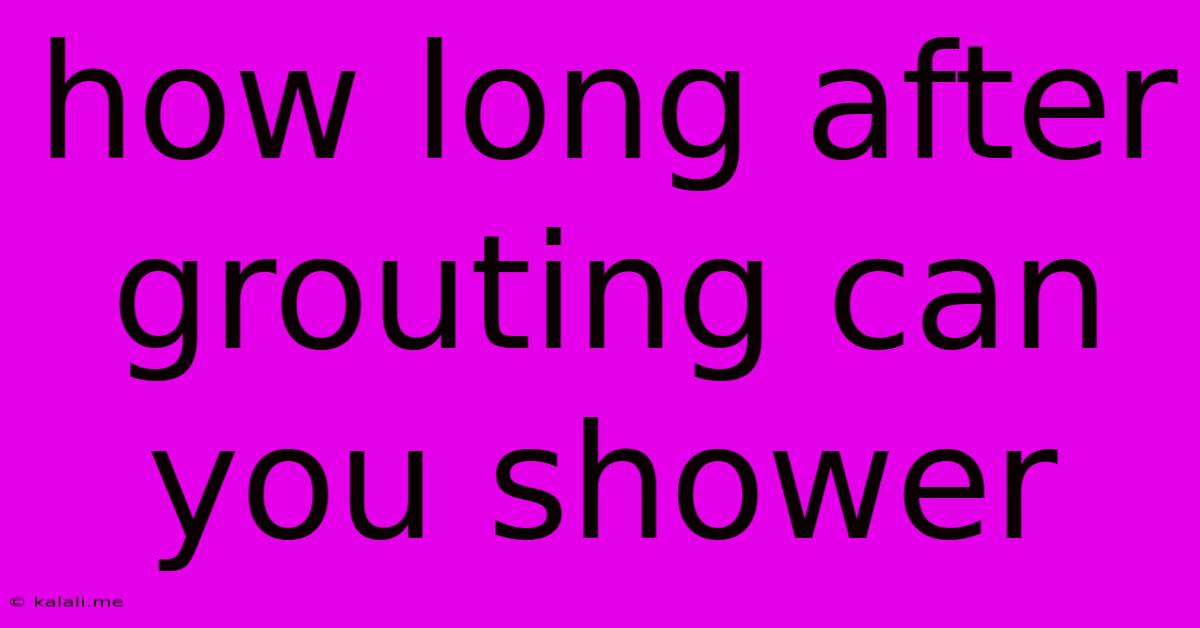 How Long After Grouting Can You Shower