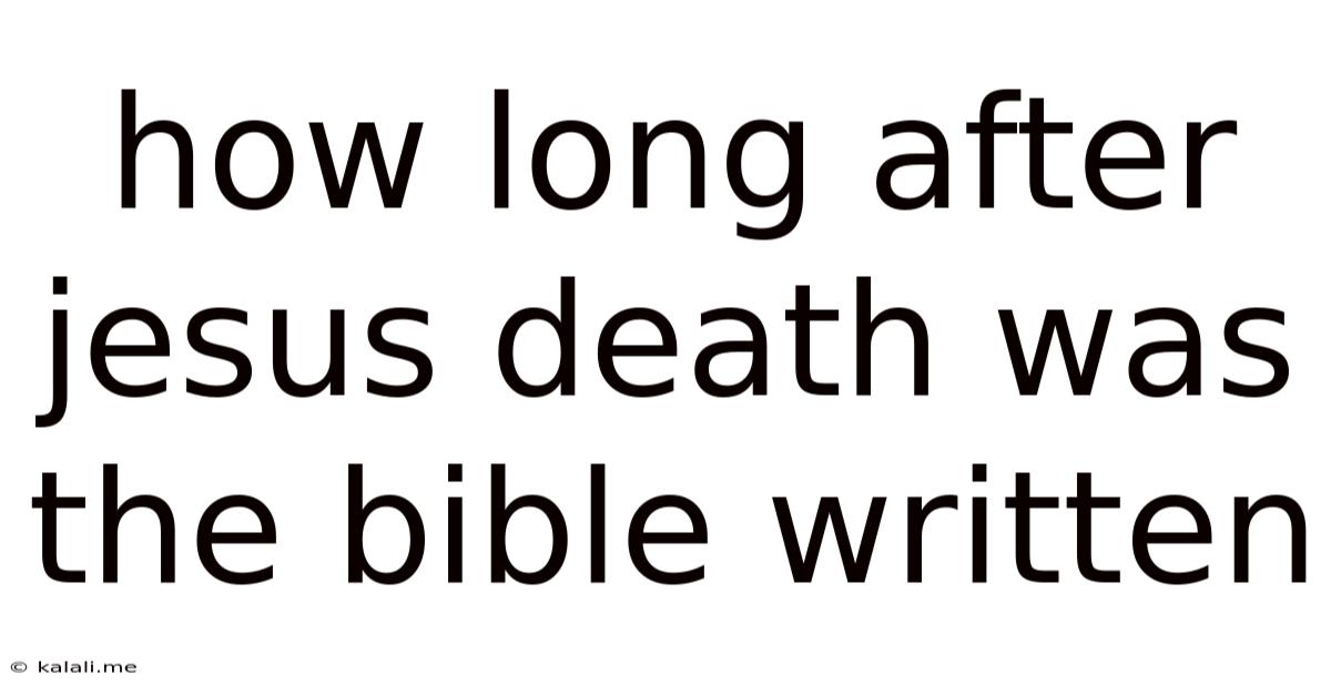 How Long After Jesus Death Was The Bible Written
