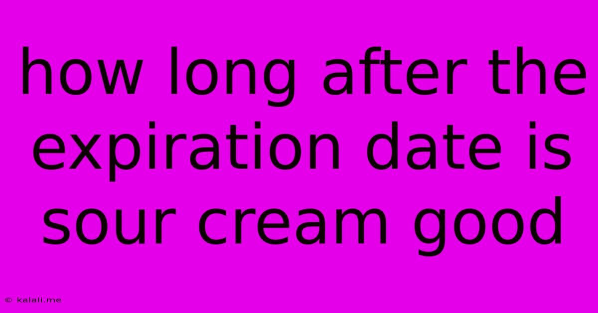 How Long After The Expiration Date Is Sour Cream Good