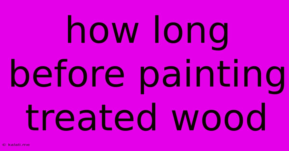 How Long Before Painting Treated Wood