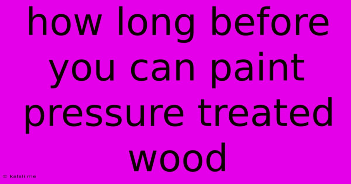 How Long Before You Can Paint Pressure Treated Wood
