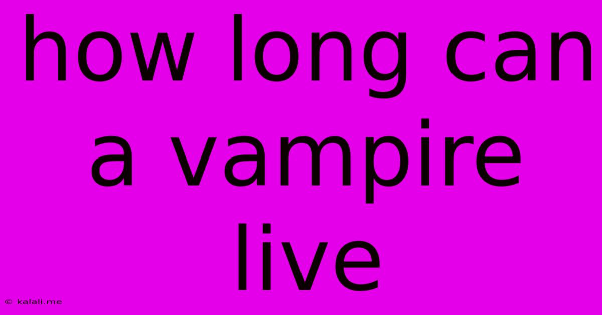 How Long Can A Vampire Live