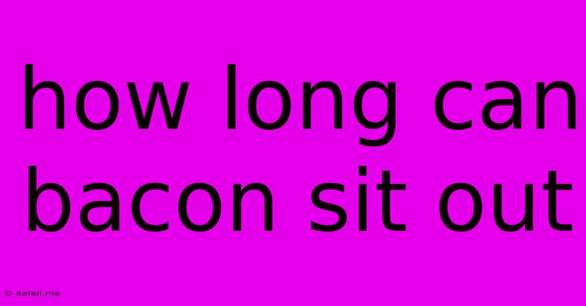 How Long Can Bacon Sit Out