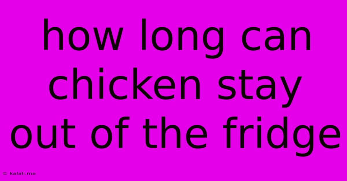 How Long Can Chicken Stay Out Of The Fridge