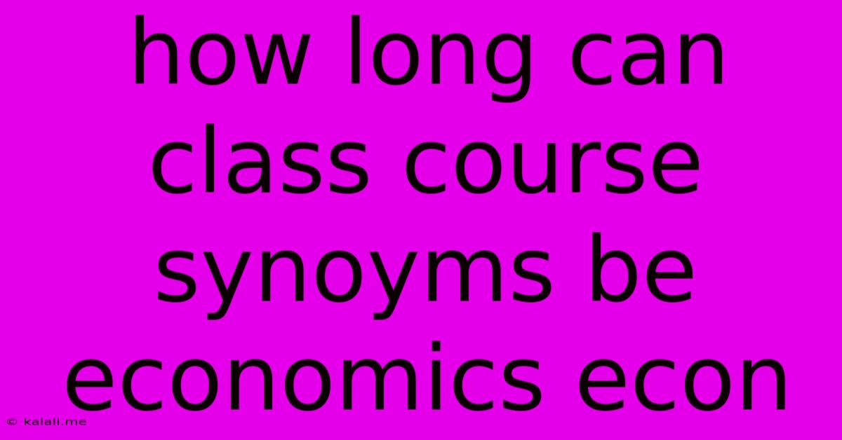 How Long Can Class Course Synoyms Be Economics Econ
