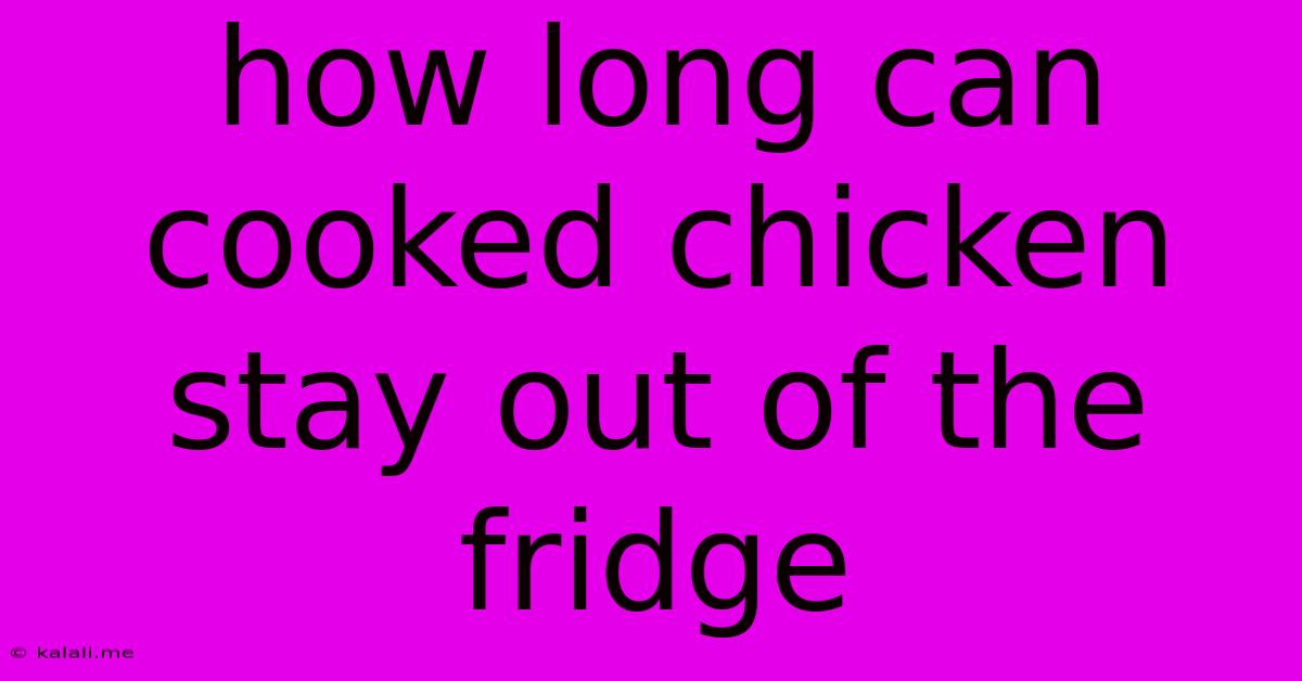 How Long Can Cooked Chicken Stay Out Of The Fridge