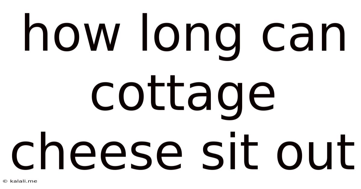 How Long Can Cottage Cheese Sit Out