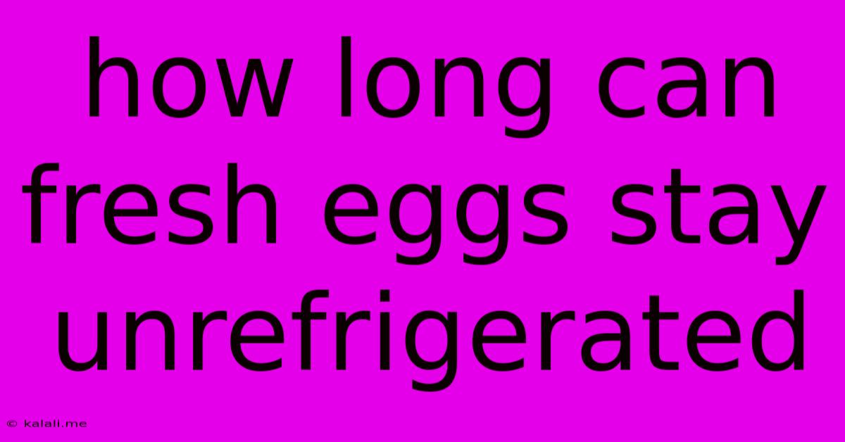 How Long Can Fresh Eggs Stay Unrefrigerated
