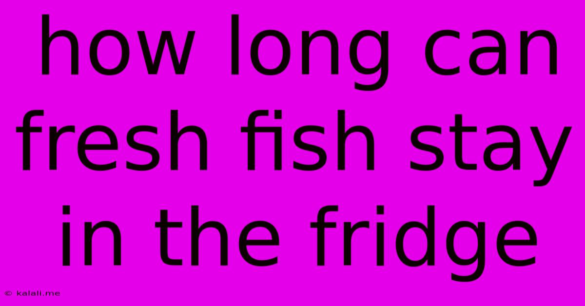How Long Can Fresh Fish Stay In The Fridge