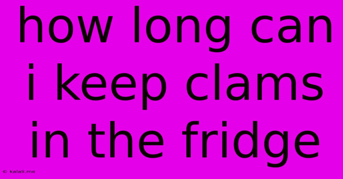 How Long Can I Keep Clams In The Fridge