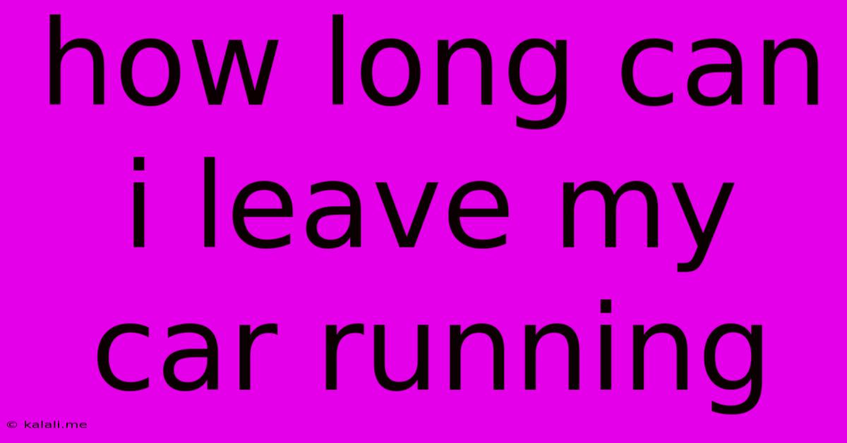 How Long Can I Leave My Car Running