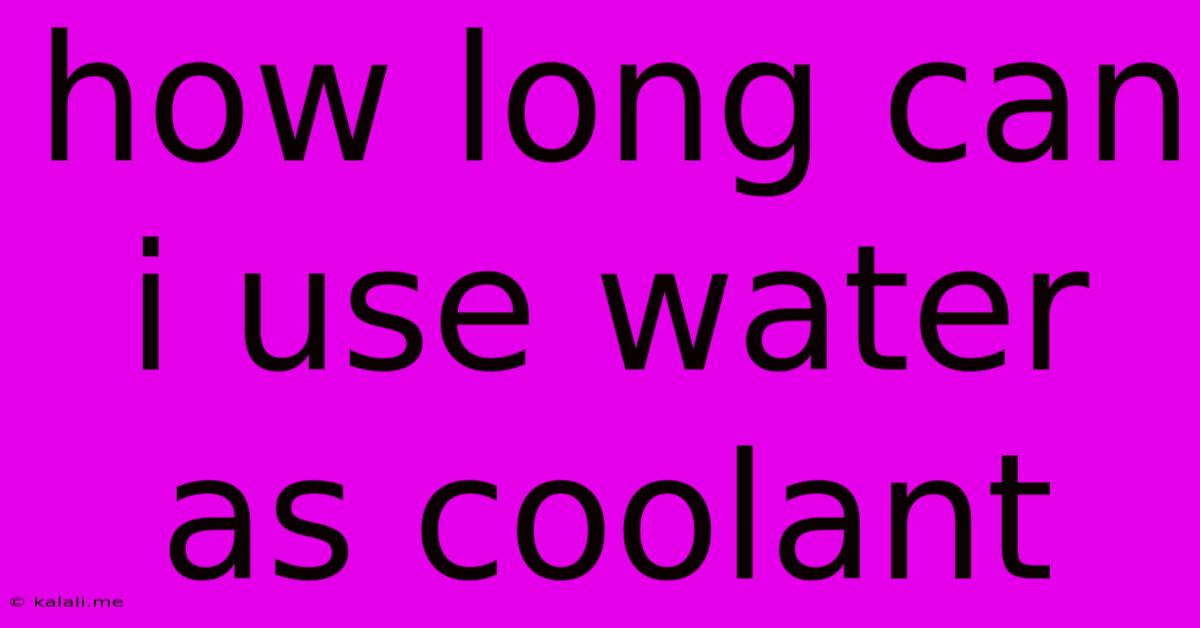 How Long Can I Use Water As Coolant