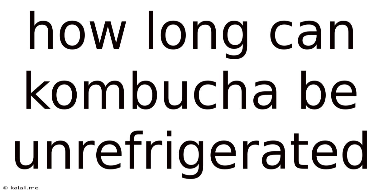 How Long Can Kombucha Be Unrefrigerated